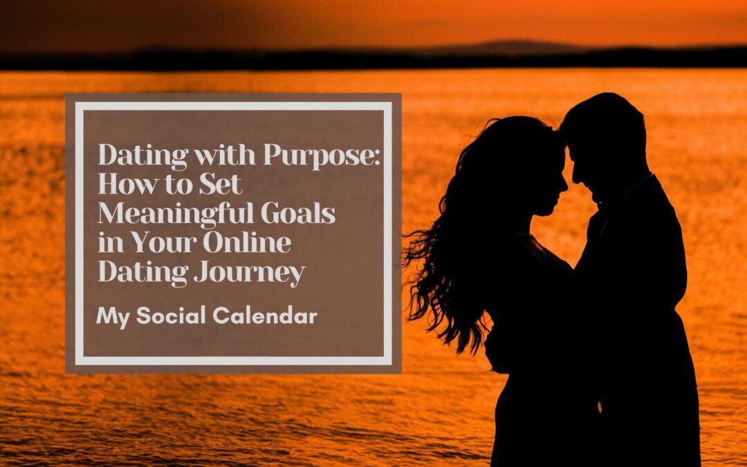 Dating with Purpose: How to Set Meaningful Goals in Your Online Dating Journey